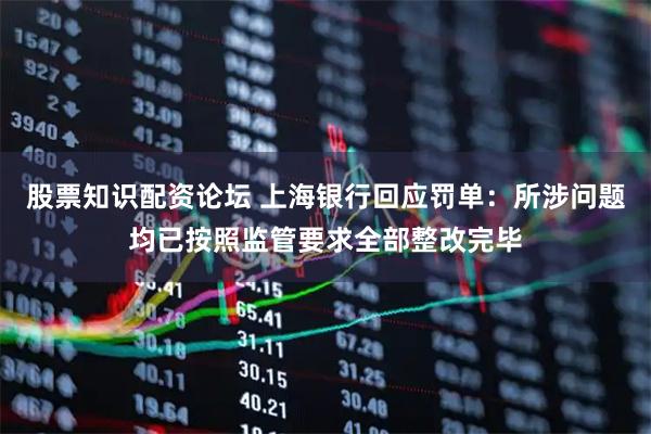股票知识配资论坛 上海银行回应罚单:所涉问题均已按照监管要求全部整改完毕